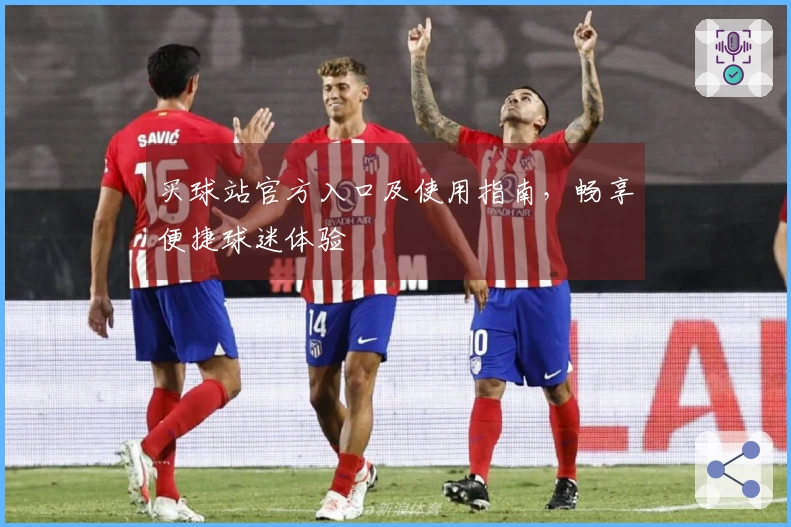 买球站官方入口及使用指南，畅享便捷球迷体验