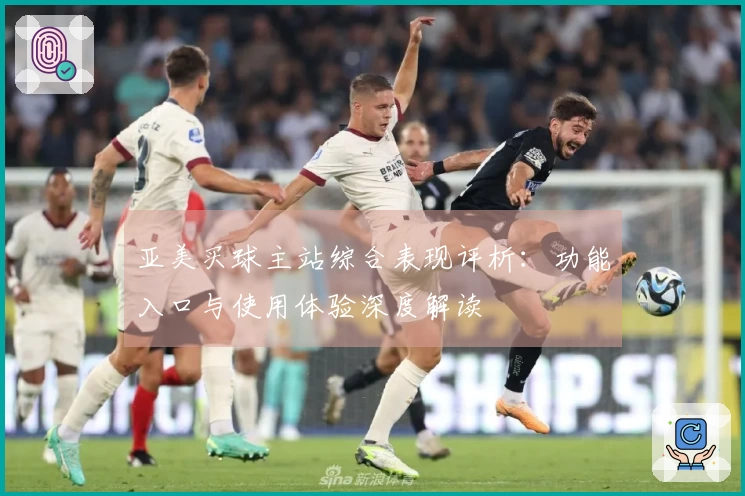 亚美买球主站综合表现评析：功能入口与使用体验深度解读
