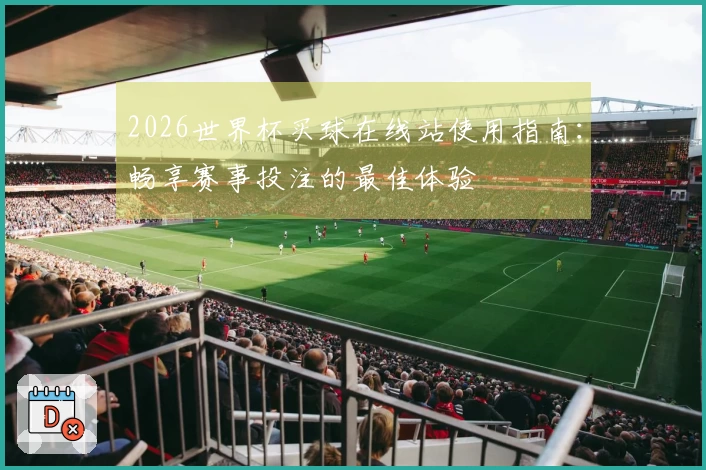 2026世界杯买球在线站使用指南：畅享赛事投注的最佳体验